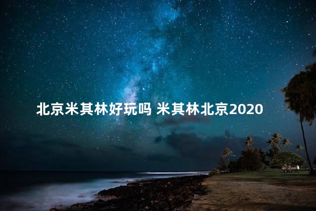 北京米其林好玩吗 米其林北京2020